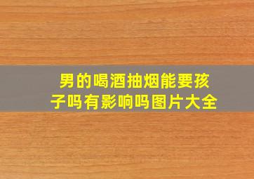 男的喝酒抽烟能要孩子吗有影响吗图片大全