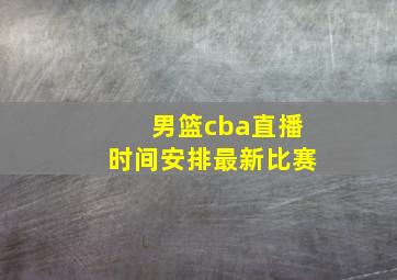 男篮cba直播时间安排最新比赛