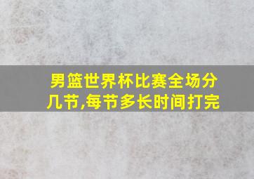 男篮世界杯比赛全场分几节,每节多长时间打完