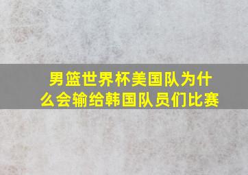 男篮世界杯美国队为什么会输给韩国队员们比赛