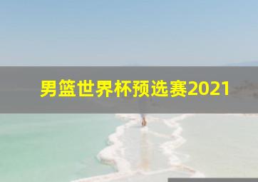 男篮世界杯预选赛2021