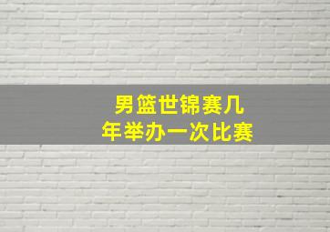 男篮世锦赛几年举办一次比赛