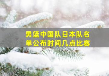 男篮中国队日本队名单公布时间几点比赛