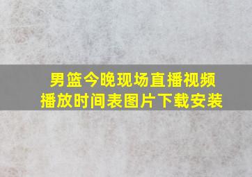 男篮今晚现场直播视频播放时间表图片下载安装