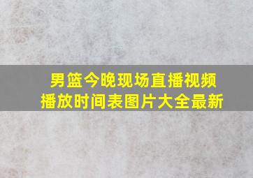 男篮今晚现场直播视频播放时间表图片大全最新