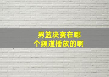 男篮决赛在哪个频道播放的啊