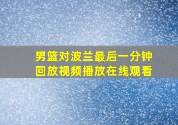 男篮对波兰最后一分钟回放视频播放在线观看