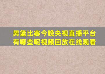 男篮比赛今晚央视直播平台有哪些呢视频回放在线观看