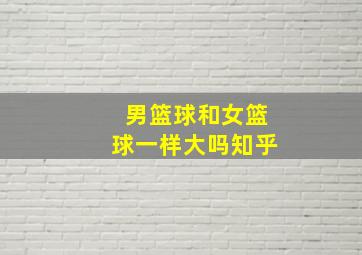 男篮球和女篮球一样大吗知乎