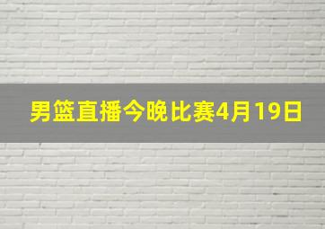 男篮直播今晚比赛4月19日