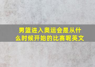 男篮进入奥运会是从什么时候开始的比赛呢英文