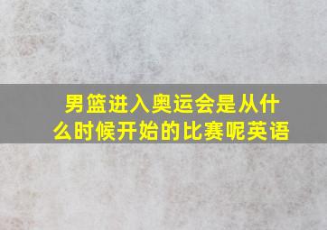 男篮进入奥运会是从什么时候开始的比赛呢英语