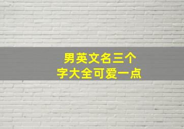 男英文名三个字大全可爱一点