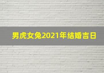 男虎女兔2021年结婚吉日