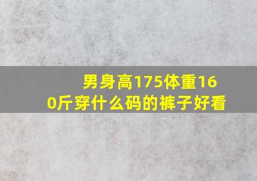 男身高175体重160斤穿什么码的裤子好看