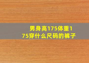 男身高175体重175穿什么尺码的裤子