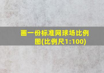 画一份标准网球场比例图(比例尺1:100)