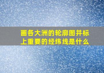 画各大洲的轮廓图并标上重要的经纬线是什么