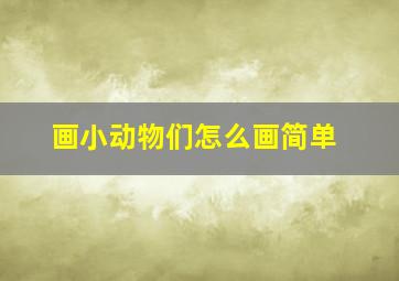 画小动物们怎么画简单