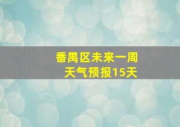 番禺区未来一周天气预报15天