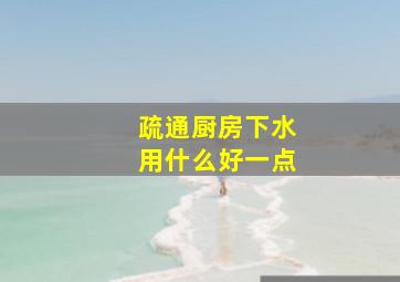 疏通厨房下水用什么好一点