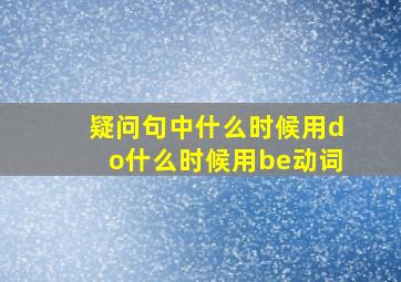 疑问句中什么时候用do什么时候用be动词