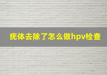 疣体去除了怎么做hpv检查