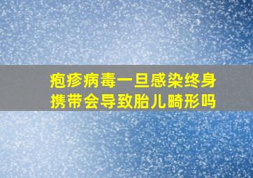 疱疹病毒一旦感染终身携带会导致胎儿畸形吗