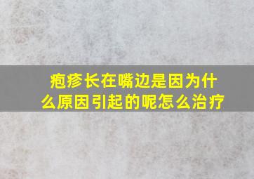 疱疹长在嘴边是因为什么原因引起的呢怎么治疗