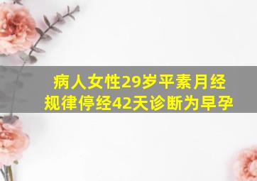 病人女性29岁平素月经规律停经42天诊断为早孕