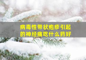 病毒性带状疱疹引起的神经痛吃什么药好