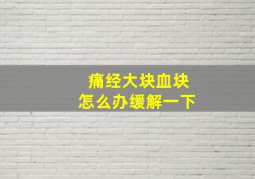 痛经大块血块怎么办缓解一下