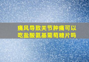 痛风导致关节肿痛可以吃盐酸氨基葡萄糖片吗