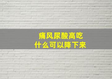 痛风尿酸高吃什么可以降下来