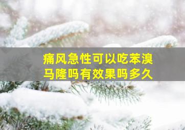 痛风急性可以吃苯溴马隆吗有效果吗多久