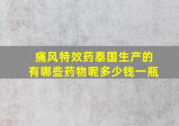 痛风特效药泰国生产的有哪些药物呢多少钱一瓶