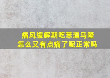 痛风缓解期吃苯溴马隆怎么又有点痛了呢正常吗