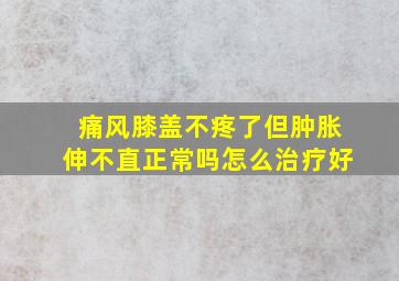 痛风膝盖不疼了但肿胀伸不直正常吗怎么治疗好