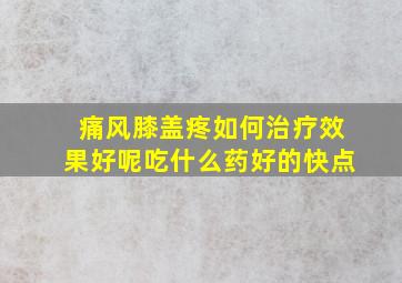 痛风膝盖疼如何治疗效果好呢吃什么药好的快点