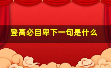 登高必自卑下一句是什么