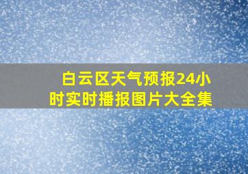 白云区天气预报24小时实时播报图片大全集