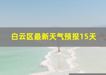 白云区最新天气预报15天