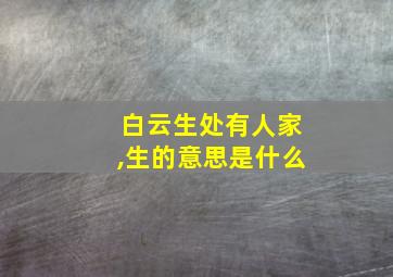 白云生处有人家,生的意思是什么