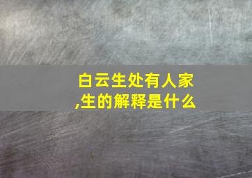 白云生处有人家,生的解释是什么