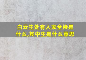 白云生处有人家全诗是什么,其中生是什么意思