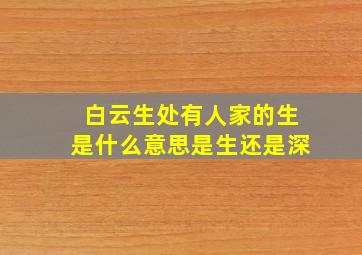 白云生处有人家的生是什么意思是生还是深