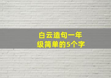 白云造句一年级简单的5个字