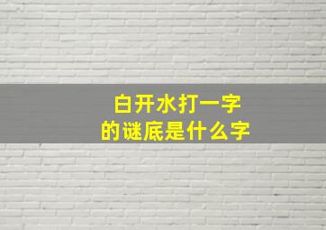 白开水打一字的谜底是什么字