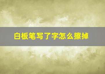 白板笔写了字怎么擦掉