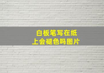 白板笔写在纸上会褪色吗图片